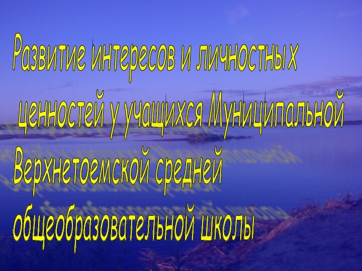 Развитие интересов и личностных   ценностей у учащихся Муниципальной  Верхнетоемской средней  общеобразовательной школы