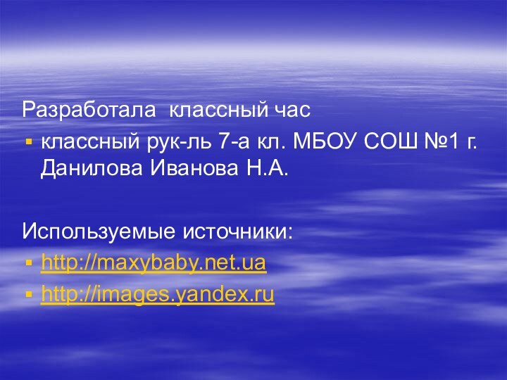 Разработала классный часклассный рук-ль 7-а кл. МБОУ СОШ №1 г.Данилова Иванова Н.А.Используемые источники:http://maxybaby.net.uahttp://images.yandex.ru