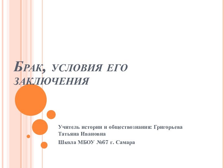 Брак, условия его заключенияУчитель истории и обществознания: Григорьева Татьяна ИвановнаШкола МБОУ №67 г. Самара