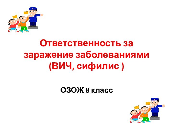 Ответственность за заражение заболеваниями  (ВИЧ, сифилис )ОЗОЖ 8 класс