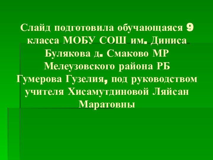 Слайд подготовила обучающаяся 9 класса МОБУ СОШ им. Диниса Булякова д. Смаково