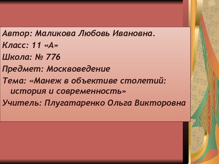 Автор: Маликова Любовь Ивановна.Класс: 11 «А»Школа: № 776Предмет: МосквоведениеТема: «Манеж в объективе