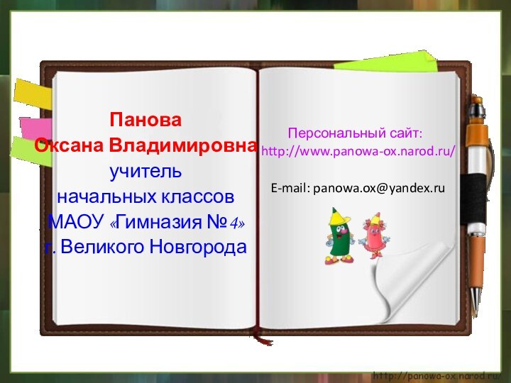 Панова Оксана Владимировнаучитель начальных классов МАОУ «Гимназия №4»г. Великого НовгородаПерсональный сайт: http://www.panowa-ox.narod.ru/