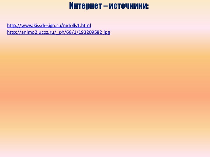 Интернет – источники:http://www.kissdesign.ru/mdolls1.html http://animo2.ucoz.ru/_ph/68/1/193209582.jpg