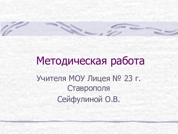 Методическая работаУчителя МОУ Лицея № 23 г.СтаврополяСейфулиной О.В.