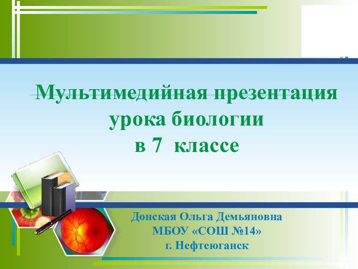 Мультимедийная презентация  урока биологии  в 7 классеДонская Ольга Демьяновна МБОУ «СОШ №14» г. Нефтеюганск