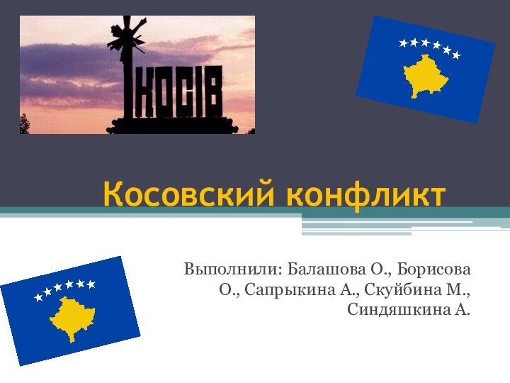 Косовский конфликтВыполнили: Балашова О., Борисова О., Сапрыкина А., Скуйбина М., Синдяшкина А.