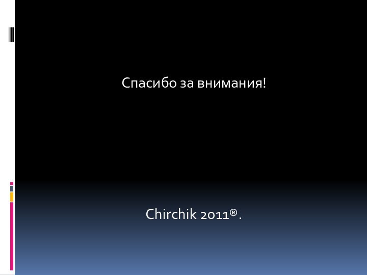 Спасибо за внимания! Chirchik 2011®.