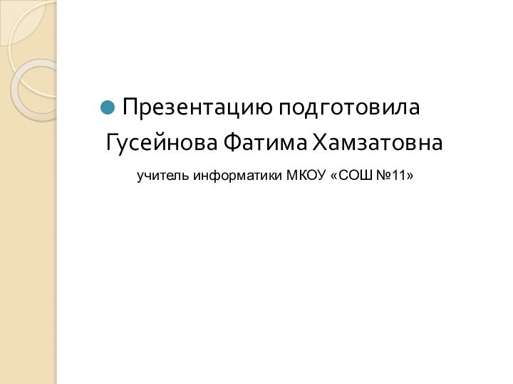 Презентацию подготовилаГусейнова Фатима Хамзатовнаучитель информатики МКОУ «СОШ №11»