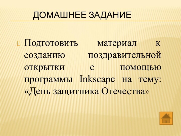 ДОМАШНЕЕ ЗАДАНИЕПодготовить материал к созданию поздравительной открытки с помощью программы Inkscape на тему: «День защитника Отечества»