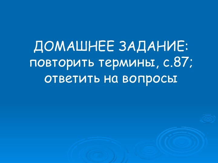 ДОМАШНЕЕ ЗАДАНИЕ: повторить термины, с.87; ответить на вопросы