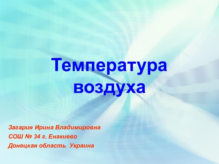 Температура воздухаЗагария Ирина ВладимировнаСОШ № 34 г. Енакиево Донецкая область Украина