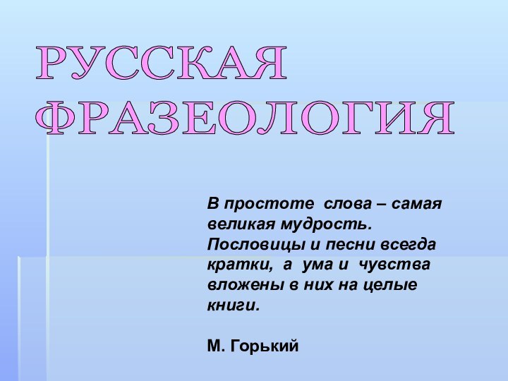 РУССКАЯ  ФРАЗЕОЛОГИЯВ простоте слова – самая великая мудрость. Пословицы и песни