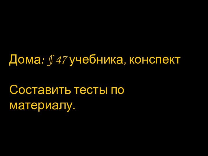 Дома: § 47 учебника, конспектСоставить тесты по материалу.