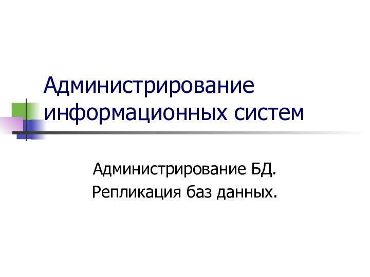 Администрирование информационных системАдминистрирование БД.Репликация баз данных.