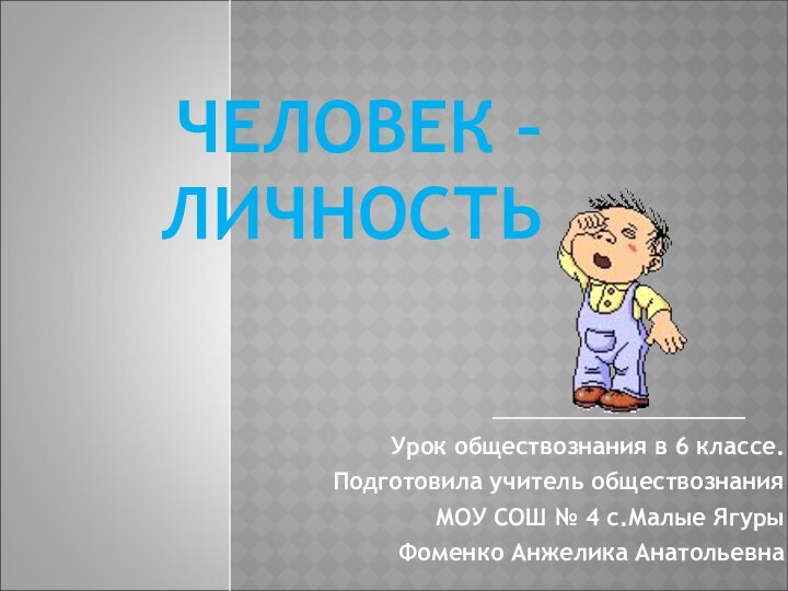 ЧЕЛОВЕК – ЛИЧНОСТЬ     Урок обществознания в 6 классе.Подготовила