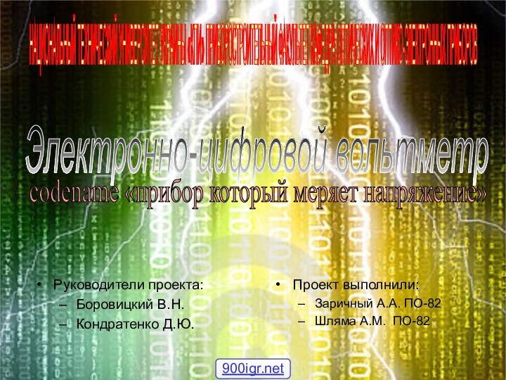 Руководители проекта:Боровицкий В.Н.Кондратенко Д.Ю.Проект выполнили:Заричный А.А. ПО-82	Шляма А.М. ПО-82Электронно-цифровой вольтметр codename «прибор