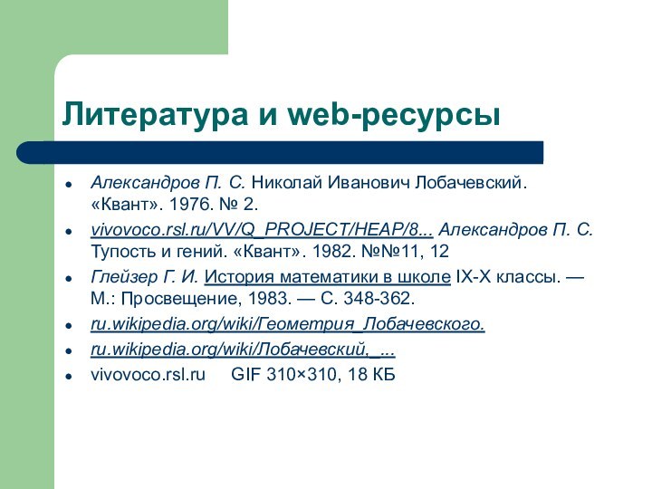 Литература и web-ресурсыАлександров П. С. Николай Иванович Лобачевский. «Квант». 1976. № 2. vivovoco.rsl.ru/VV/Q_PROJECT/HEAP/8...