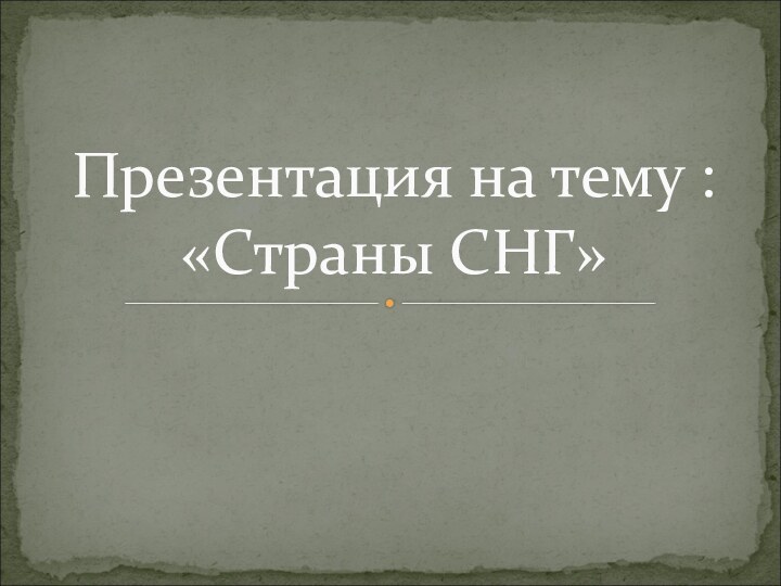 Презентация на тему : «Страны СНГ»