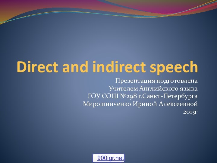 Direct and indirect speechПрезентация подготовлена Учителем Английского языкаГОУ СОШ №298 г.Санкт-ПетербургаМирошниченко Ириной Алексеевной2013г