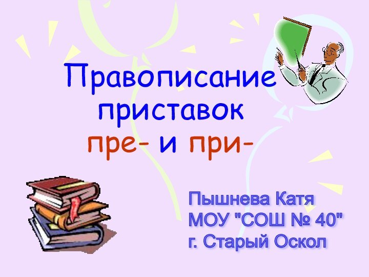 Правописание приставок пре- и при-Пышнева Катя  МОУ 