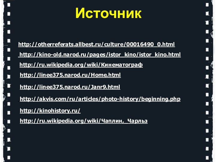 http://otherreferats.allbest.ru/culture/00016490_0.html http://kino-old.narod.ru/pages/istor_kino/istor_kino.html http://ru.wikipedia.org/wiki/Кинематографhttp://linee375.narod.ru/Home.htmlhttp://linee375.narod.ru/Janr9.html http://akvis.com/ru/articles/photo-history/beginning.phpИсточникhttp://kinohistory.ru/http://ru.wikipedia.org/wiki/Чаплин,_Чарльз