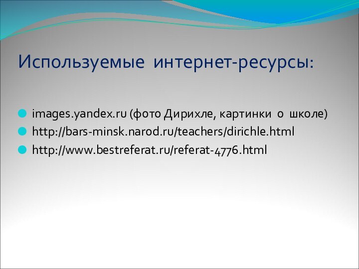 Используемые интернет-ресурсы:images.yandex.ru (фото Дирихле, картинки о школе)http://bars-minsk.narod.ru/teachers/dirichle.htmlhttp://www.bestreferat.ru/referat-4776.html