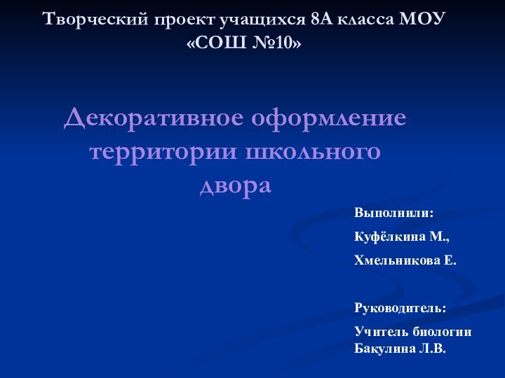 Творческий проект учащихся 8А класса МОУ «СОШ №10»Декоративное оформление территории школьного двораВыполнили: