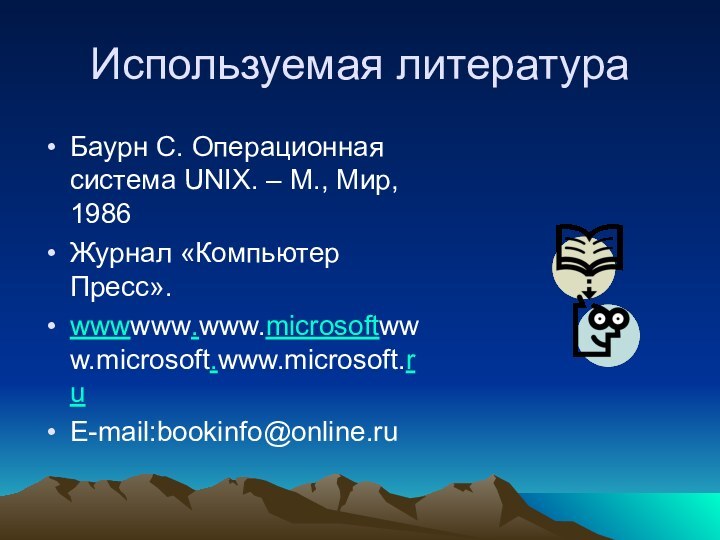 Используемая литератураБаурн С. Операционная система UNIX. – М., Мир, 1986Журнал «Компьютер Пресс».wwwwww.www.microsoftwww.microsoft.www.microsoft.ruE-mail:bookinfo@online.ru