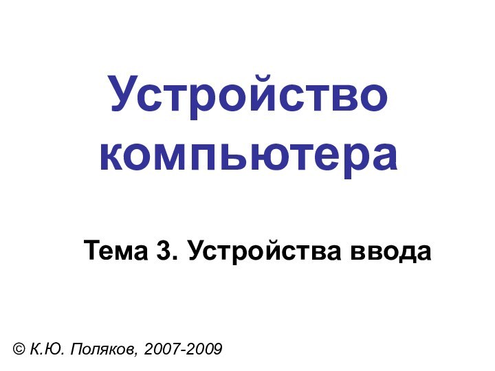 Устройство компьютера© К.Ю. Поляков, 2007-2009Тема 3. Устройства ввода