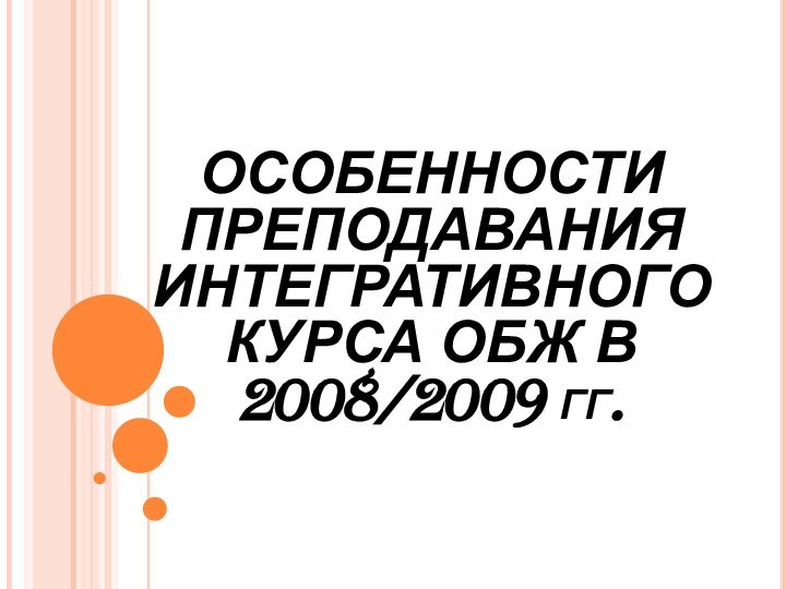 ОСОБЕННОСТИ ПРЕПОДАВАНИЯ ИНТЕГРАТИВНОГО  КУРСА ОБЖ В 2008/2009 гг.