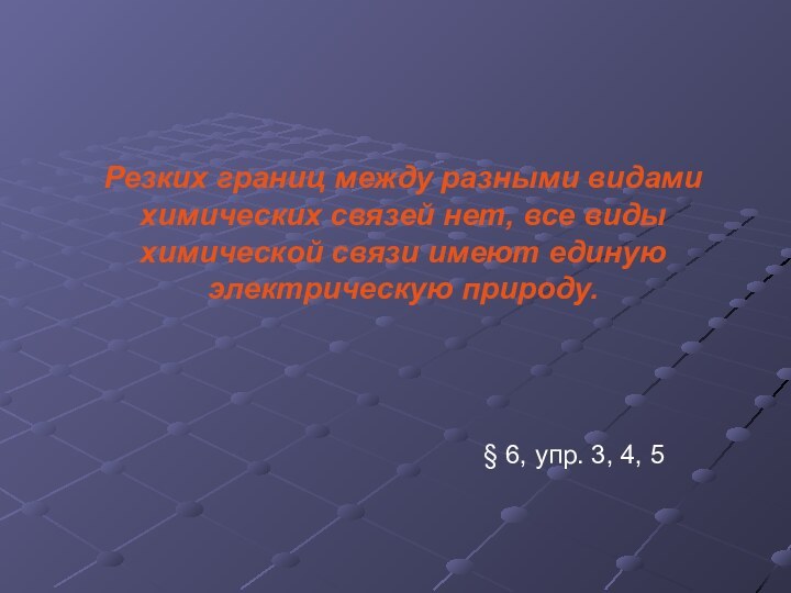 Резких границ между разными видами химических связей нет, все виды химической связи