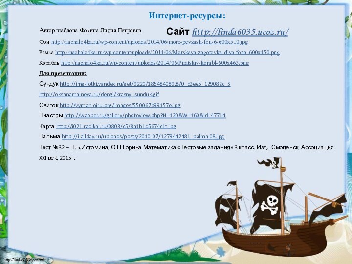 Интернет-ресурсы:Автор шаблона Фокина Лидия Петровна Фон http://nachalo4ka.ru/wp-content/uploads/2014/06/more-peyzazh-fon-6-600x510.jpg Рамка http://nachalo4ka.ru/wp-content/uploads/2014/06/Morskaya-zagotovka-dlya-fona-600x450.png Корабль http://nachalo4ka.ru/wp-content/uploads/2014/06/Piratskiy-korabl-600x463.png Для