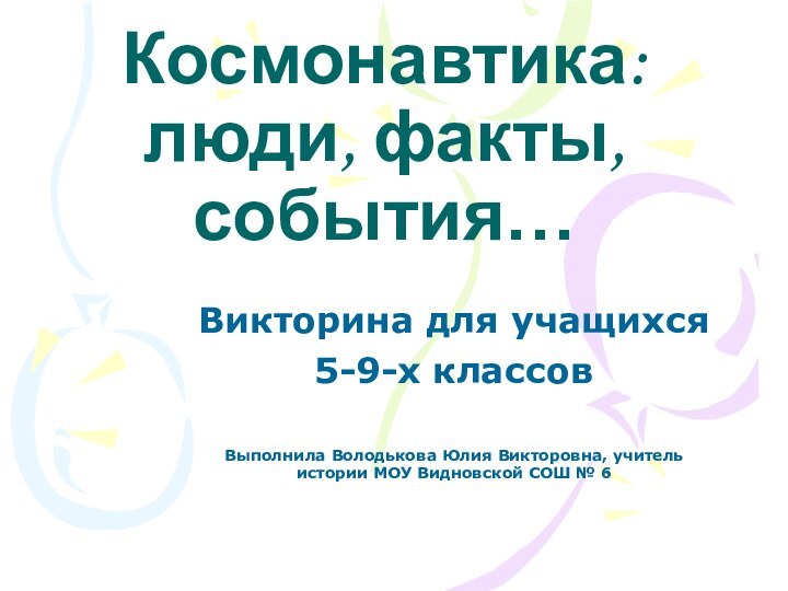 Космонавтика: люди, факты, события…Викторина для учащихся 5-9-х классовВыполнила Володькова Юлия Викторовна, учитель