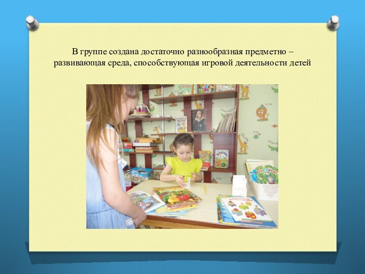 В группе создана достаточно разнообразная предметно – развивающая среда, способствующая игровой деятельности детей