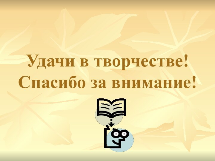 Удачи в творчестве! Спасибо за внимание!