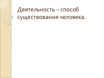 Деятельность – способ существования человека