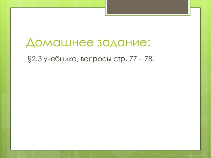 Домашнее задание:§2.3 учебника, вопросы стр. 77 – 78.