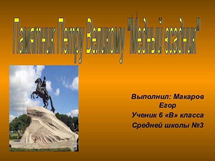 Выполнил: Макаров ЕгорУченик 6 «В» класса Средней школы №3 Памятник Петру Великому 
