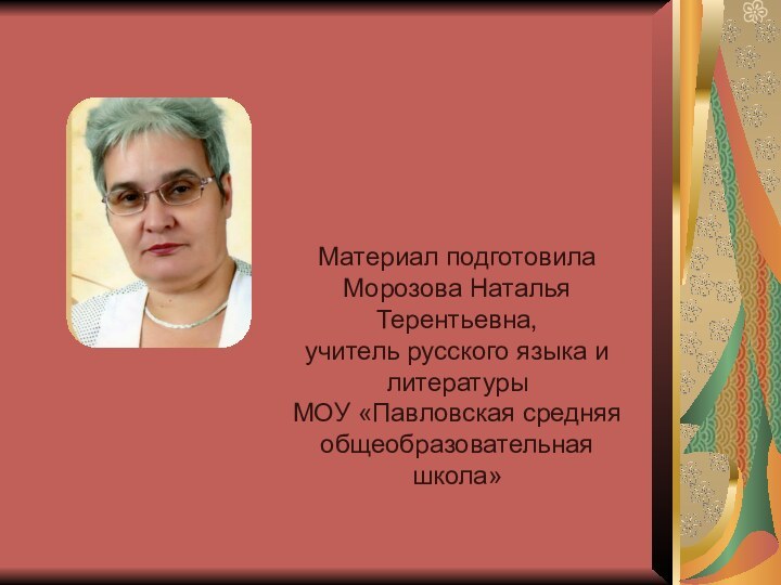 Материал подготовилаМорозова Наталья Терентьевна,учитель русского языка и литературыМОУ «Павловская средняя общеобразовательная школа»