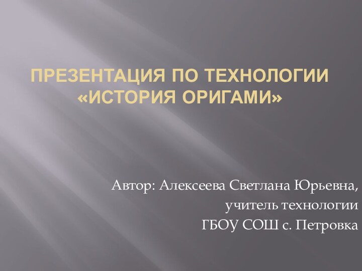 Презентация по технологии «История оригами» Автор: Алексеева Светлана Юрьевна,учитель технологии ГБОУ СОШ с. Петровка