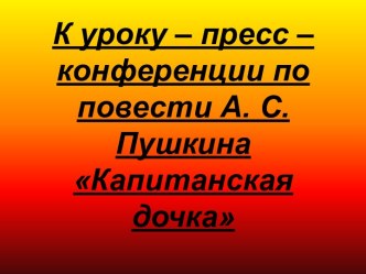 К уроку – пресс – конференции по повести А. С. Пушкина Капитанская дочка