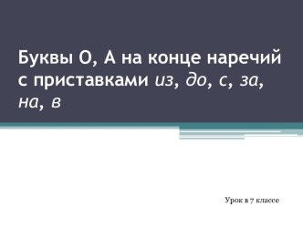 Буквы О, А на конце наречий с приставками из, до, с, за, на, в