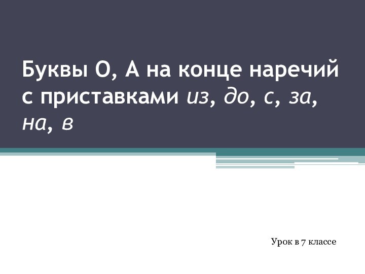 Буквы О, А на конце наречий с приставками из, до, с, за,