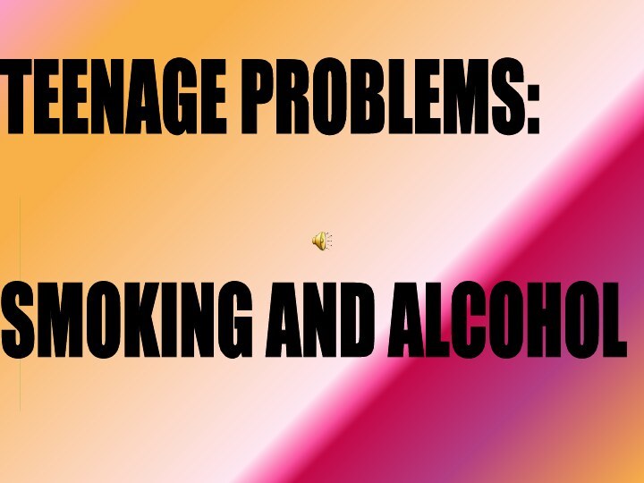 TEENAGE PROBLEMS:    SMOKING AND ALCOHOL