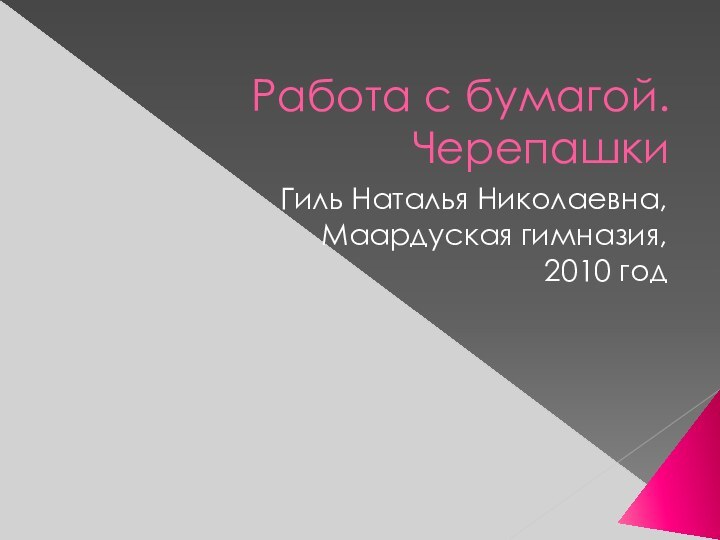 Работа с бумагой. ЧерепашкиГиль Наталья Николаевна,Маардуская гимназия, 2010 год