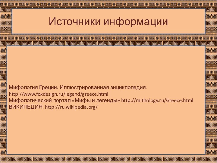 Мифология Греции. Иллюстрированная энциклопедия. http://www.foxdesign.ru/legend/greece.htmlМифологический портал «Мифы и легенды» http://mithology.ru/Greece.htmlВИКИПЕДИЯ. http://ru.wikipedia.org/Источники информации