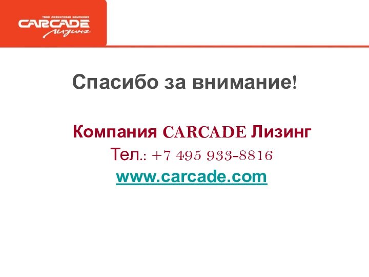 Спасибо за внимание!Компания CARCADE ЛизингТел.: +7 495 933-8816www.carcade.com