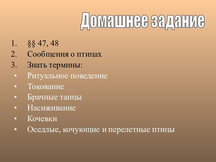 §§ 47, 48Сообщения о птицахЗнать термины:Ритуальное поведениеТокованиеБрачные танцыНасиживаниеКочевки Оседлые, кочующие и перелетные птицыДомашнее задание