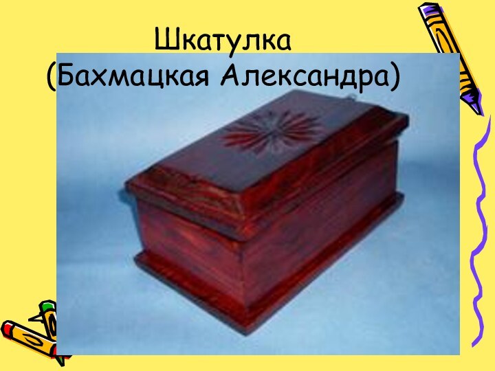 Шкатулка (Бахмацкая Александра)